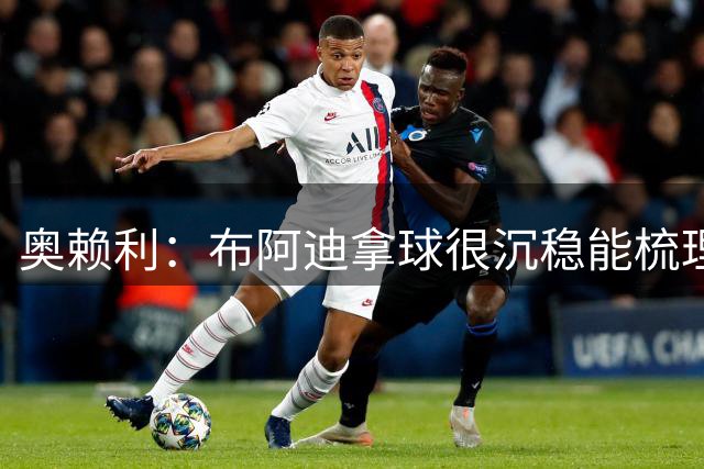 奥赖利：布阿迪拿球很沉稳能梳理节奏，相信他对我们至关重要